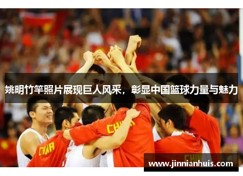 姚明竹竿照片展现巨人风采，彰显中国篮球力量与魅力