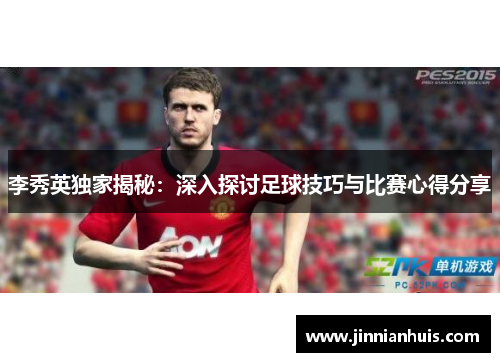李秀英独家揭秘：深入探讨足球技巧与比赛心得分享