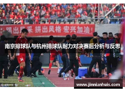 南京排球队与杭州排球队耐力对决赛后分析与反思