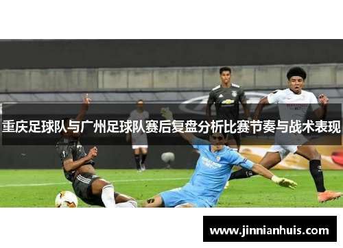 重庆足球队与广州足球队赛后复盘分析比赛节奏与战术表现