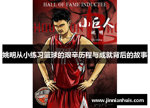 姚明从小练习篮球的艰辛历程与成就背后的故事