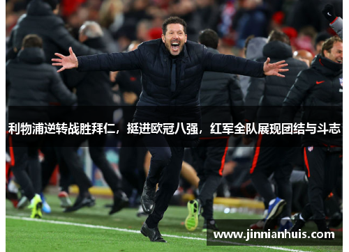 利物浦逆转战胜拜仁，挺进欧冠八强，红军全队展现团结与斗志