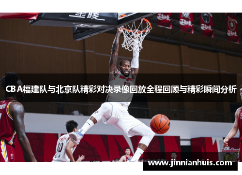 CBA福建队与北京队精彩对决录像回放全程回顾与精彩瞬间分析