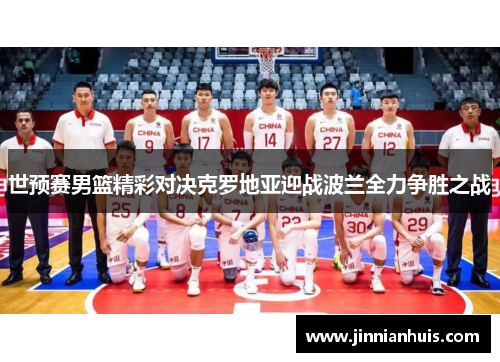世预赛男篮精彩对决克罗地亚迎战波兰全力争胜之战