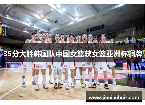 35分大胜韩国队中国女篮获女篮亚洲杯铜牌