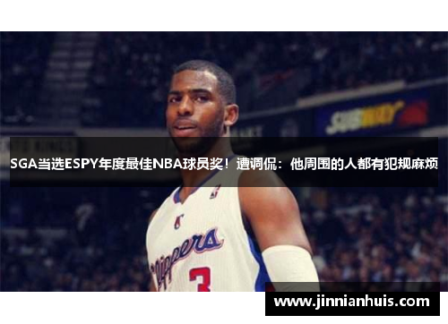 SGA当选ESPY年度最佳NBA球员奖！遭调侃：他周围的人都有犯规麻烦