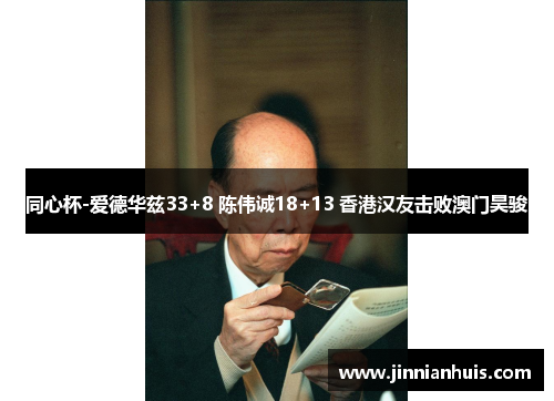 同心杯-爱德华兹33+8 陈伟诚18+13 香港汉友击败澳门昊骏