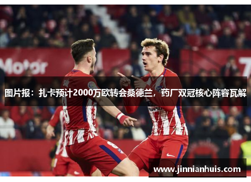 图片报：扎卡预计2000万欧转会桑德兰，药厂双冠核心阵容瓦解