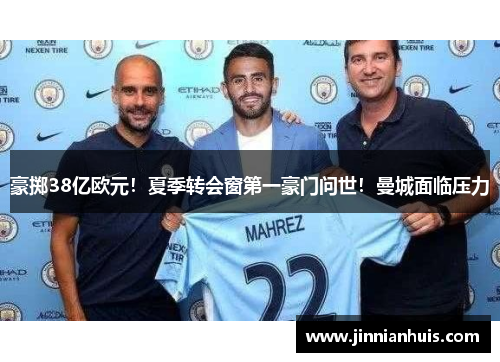 豪掷38亿欧元！夏季转会窗第一豪门问世！曼城面临压力