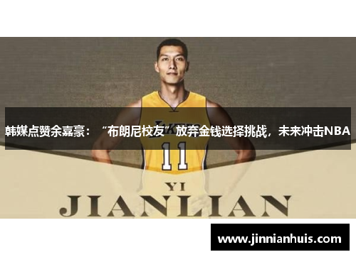 韩媒点赞余嘉豪：“布朗尼校友”放弃金钱选择挑战，未来冲击NBA
