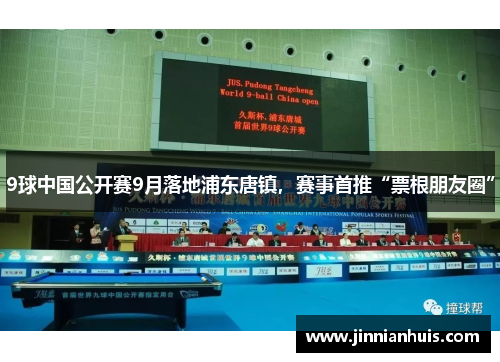 9球中国公开赛9月落地浦东唐镇，赛事首推“票根朋友圈”